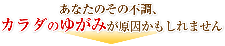 あなたのその不調、カラダのゆがみが原因かもしれません