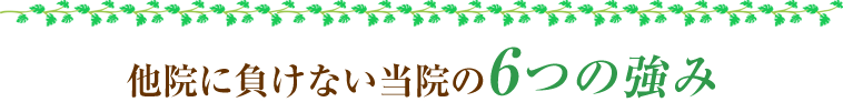 他院に負けない当院の6つの強み