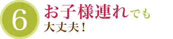 お子様連れでも大丈夫!